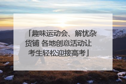 趣味运动会、解忧杂货铺 各地创意活动让考生轻松迎接高考