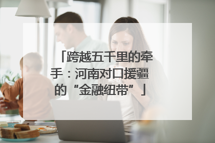 跨越五千里的牵手：河南对口援疆的“金融纽带”
