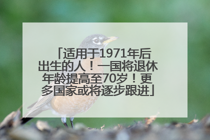 适用于1971年后出生的人！一国将退休年龄提高至70岁！更多国家或将逐步跟进