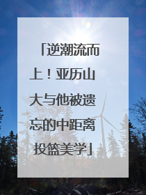 逆潮流而上！亚历山大与他被遗忘的中距离投篮美学