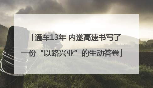 通车13年 内遂高速书写了一份“以路兴业”的生动答卷
