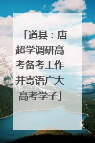 道县：唐超学调研高考备考工作并寄语广大高考学子