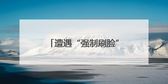 遭遇“强制刷脸”该如何应对？人脸识别新规明起施行