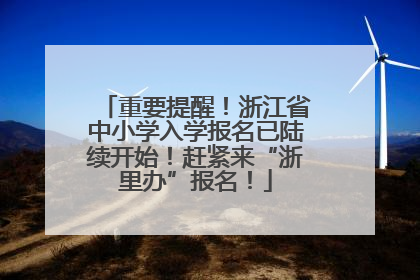 重要提醒！浙江省中小学入学报名已陆续开始！赶紧来“浙里办”报名！