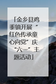 金乡县鸡黍镇开展“红色传承童心向党”庆“六一”主题活动