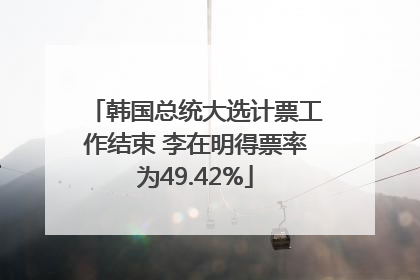 韩国总统大选计票工作结束 李在明得票率为49.42%