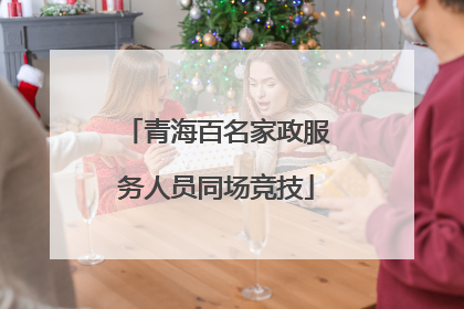 青海百名家政服务人员同场竞技