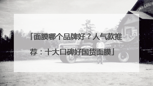 面膜哪个品牌好？人气款推荐：十大口碑好国货面膜