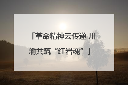革命精神云传递 川渝共筑“红岩魂”