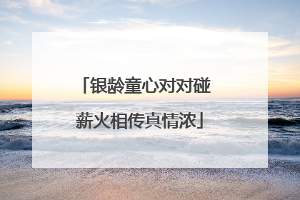 银龄童心对对碰 薪火相传真情浓