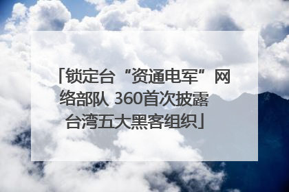 锁定台“资通电军”网络部队 360首次披露台湾五大黑客组织