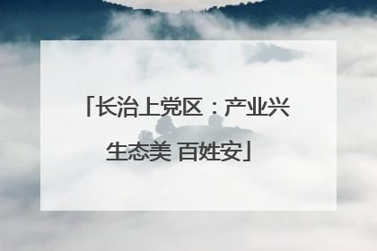 长治上党区：产业兴 生态美 百姓安