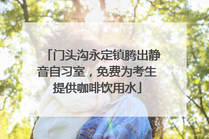 门头沟永定镇腾出静音自习室，免费为考生提供咖啡饮用水