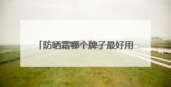 防晒霜哪个牌子最好用又便宜？穷鬼女大严选：性价比高又好用！