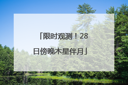 限时观测！28日傍晚木星伴月
