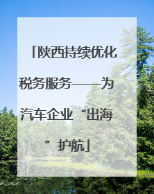 陕西持续优化税务服务——为汽车企业“出海”护航