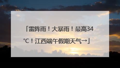 雷阵雨！大暴雨！最高34℃！江西端午假期天气→
