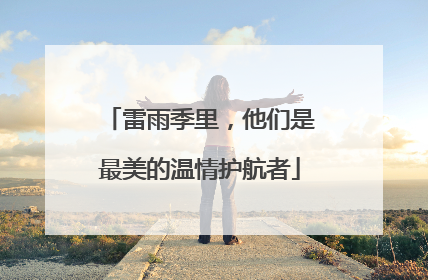 雷雨季里，他们是最美的温情护航者