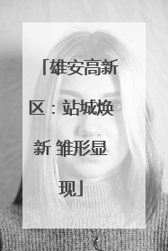 雄安高新区：站城焕新 雏形显现