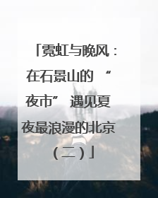 霓虹与晚风：在石景山的 “夜市” 遇见夏夜最浪漫的北京（二）