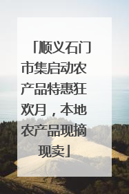顺义石门市集启动农产品特惠狂欢月，本地农产品现摘现卖