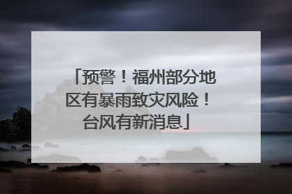 预警！福州部分地区有暴雨致灾风险！台风有新消息