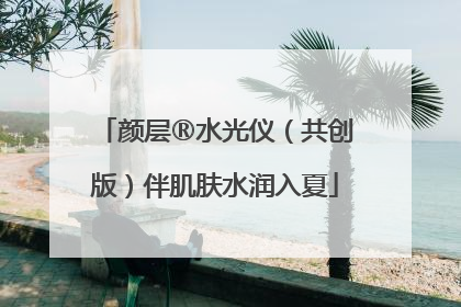 颜层®水光仪（共创版）伴肌肤水润入夏