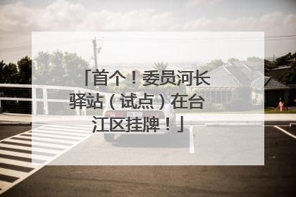 首个！委员河长驿站（试点）在台江区挂牌！