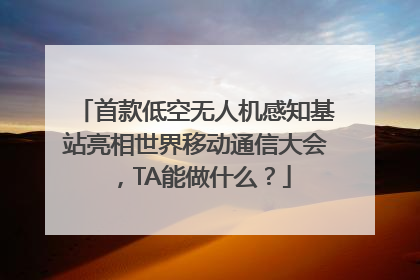 首款低空无人机感知基站亮相世界移动通信大会，TA能做什么？
