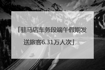 驻马店车务段端午假期发送旅客6.31万人次