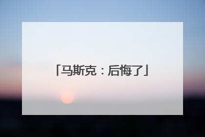 马斯克:后悔了