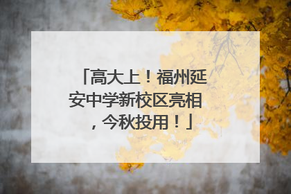高大上！福州延安中学新校区亮相，今秋投用！