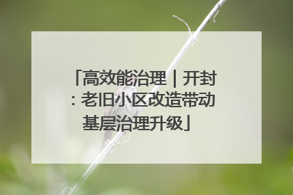 高效能治理｜开封：老旧小区改造带动基层治理升级