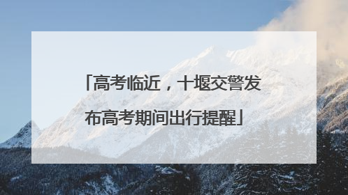 高考临近，十堰交警发布高考期间出行提醒