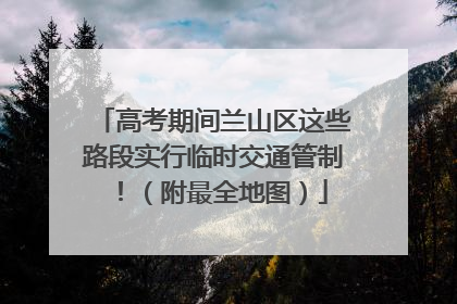 高考期间兰山区这些路段实行临时交通管制！（附最全地图）