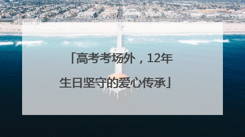 高考考场外，12年生日坚守的爱心传承