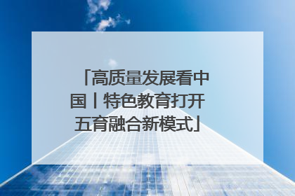 高质量发展看中国丨特色教育打开五育融合新模式