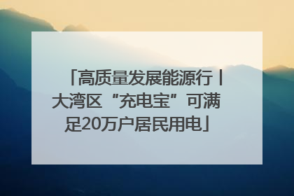 高质量发展能源行丨大湾区“充电宝”可满足20万户居民用电