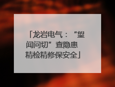 龙岩电气：“望闻问切”查隐患 精检精修保安全