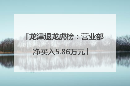 龙津退龙虎榜：营业部净买入5.86万元