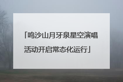 鸣沙山月牙泉星空演唱活动开启常态化运行