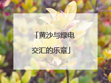 黄沙与绿电交汇的乐章