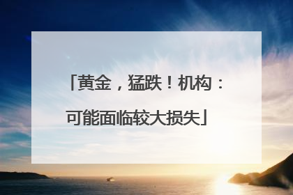 黄金，猛跌！机构：可能面临较大损失