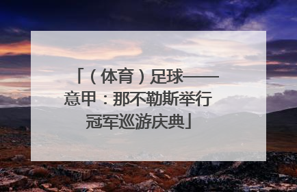 （体育）足球——意甲：那不勒斯举行冠军巡游庆典
