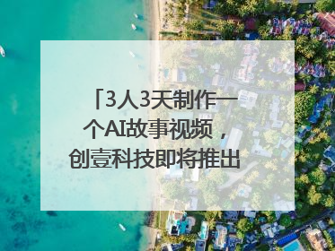 3人3天制作一个AI故事视频，创壹科技即将推出新版“OneStory”平台