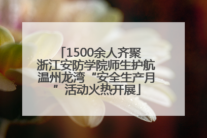 1500余人齐聚 浙江安防学院师生护航温州龙湾“安全生产月”活动火热开展