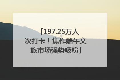 197.25万人次打卡！焦作端午文旅市场强势吸粉