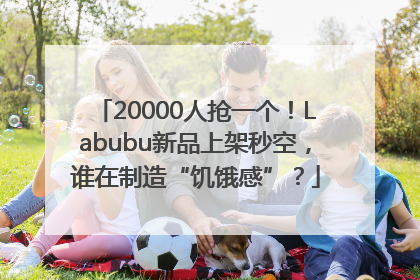 20000人抢一个！Labubu新品上架秒空，谁在制造“饥饿感”？