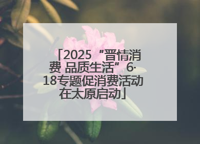 2025“晋情消费 品质生活”6·18专题促消费活动在太原启动