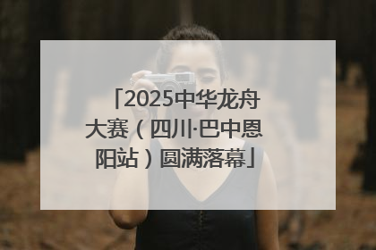 2025中华龙舟大赛（四川·巴中恩阳站）圆满落幕